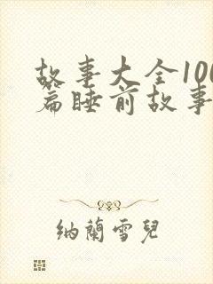 故事大全100篇睡前故事