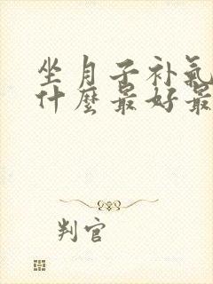 坐月子补气血吃什么最好最快