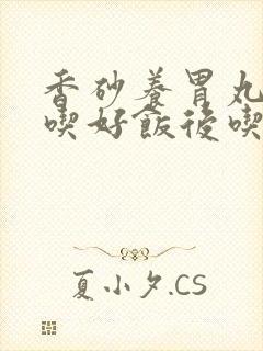 香砂养胃丸饭前吃好饭后吃好