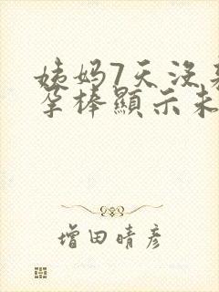 姨妈7天没来验孕棒显示未怀孕