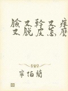 脸又干又痒又红又脱皮怎么回事封面