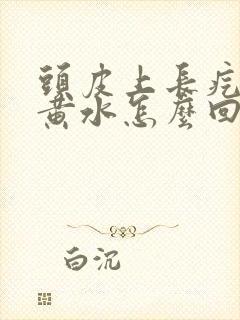 头皮上长疙瘩流黄水怎么回事