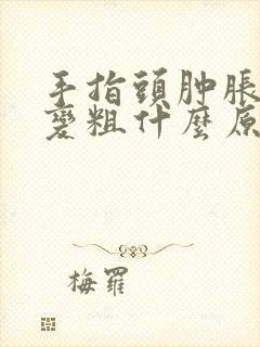 手指头肿胀疼痛变粗什么原因