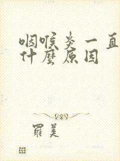 咽喉炎一直反复什么原因