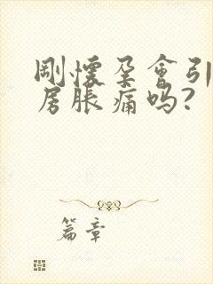 刚怀孕会引起乳房胀痛吗?