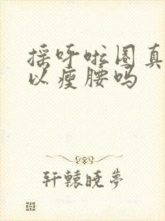 摇呼啦圈真的可以瘦腰吗