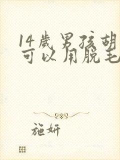 14岁男孩胡子可以用脱毛膏吗