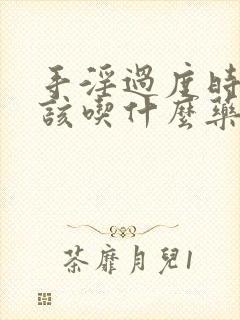 手淫过度时间短该吃什么药