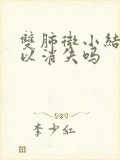双肺微小结节可以消失吗封面
