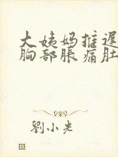 大姨妈推迟6天胸部胀痛肚子隐隐作痛