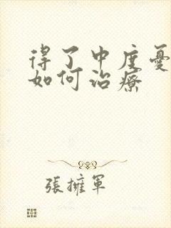 得了中度忧郁症如何治疗