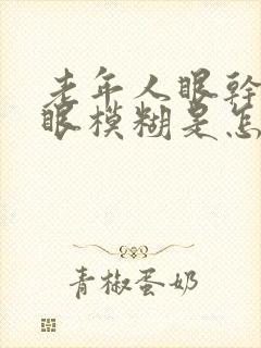 老年人眼干眼涩眼模糊是怎么回事