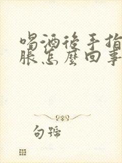 喝酒后手指头肿胀怎么回事封面