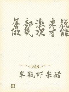 唇部激光脱毛要做几次才能永久封面