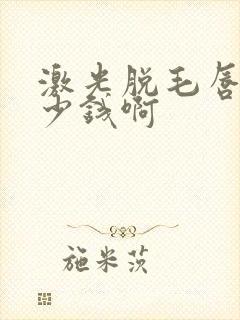 激光脱毛唇毛多少钱啊