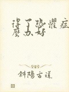 得了恐惧症该怎么办好