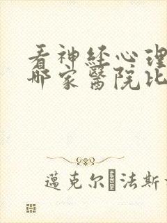 看神经心理科去哪家医院比较好
