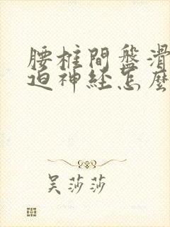 腰椎间盘滑脱压迫神经怎么治