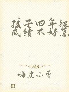 孩子四年级语文成绩不好怎么办