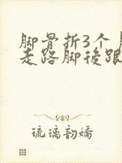 脚骨折3个月了走路脚后跟痛