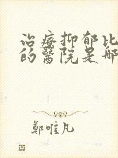 治疗抑郁比较好的医院是哪家