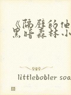 《隔壁的他by黑暗森林小说笔趣》