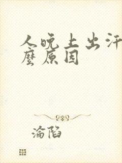人晚上出汗是什么原因