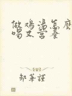 做鸡汤怎么炖好喝又营养