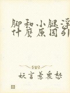 脚和小腿浮肿是什么原因引起的封面