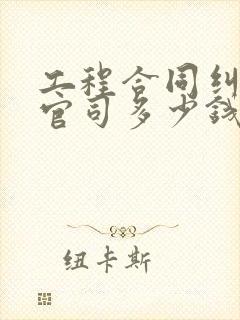 工程合同纠纷打官司多少钱