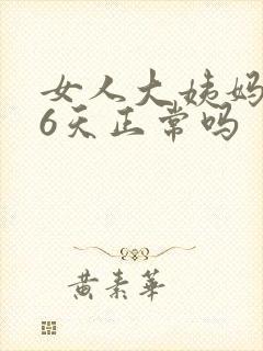 女人大姨妈推迟6天正常吗