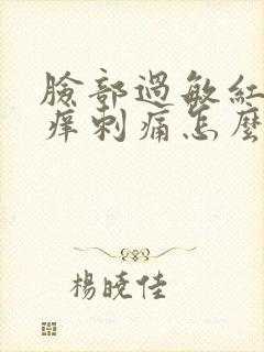 脸部过敏红肿发痒刺痛怎么快速消除