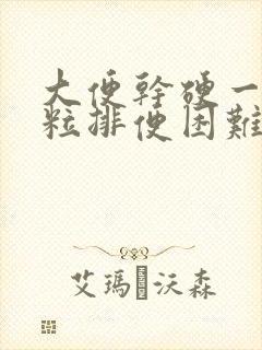 大便干硬一粒一粒排便困难怎么办