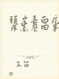 头皮长白疙瘩发痒怎么回事
