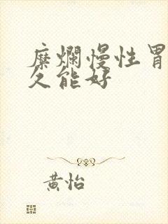 糜烂慢性胃炎多久能好