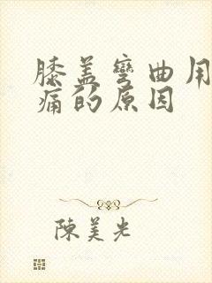 膝盖弯曲用力疼痛的原因