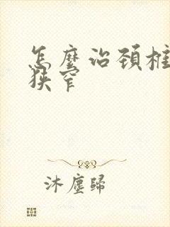 怎么治颈椎间孔狭窄