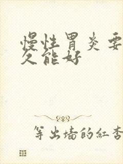 慢性胃炎要养多久能好
