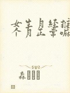 女生月经推迟几个月正常嘛