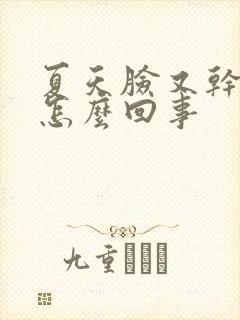 夏天脸又干又痒怎么回事