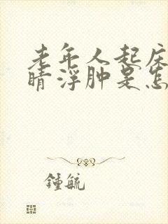 老年人起床后眼睛浮肿是怎么回事