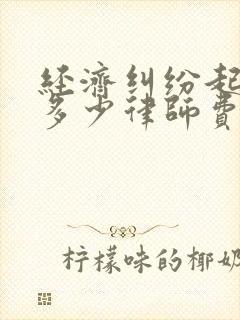 经济纠纷起诉费多少律师费是多少钱