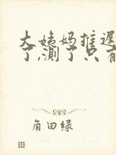 大姨妈推迟十天了,测了只有一条杠