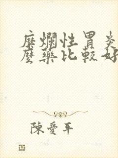 糜烂性胃炎吃什么药比较好一点封面