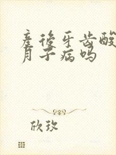 产后牙齿酸软是月子病吗封面