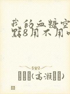 我的血糖空腹7点8用不用吃药