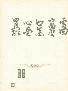 胃心口窝处堵得难受怎么回事