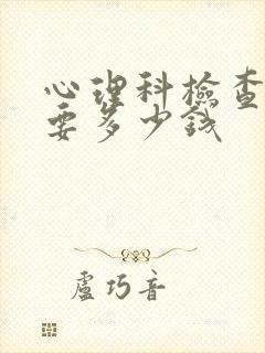 心理科检查大概要多少钱