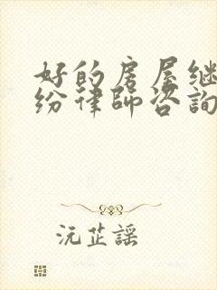 好的房屋继承纠纷律师咨询