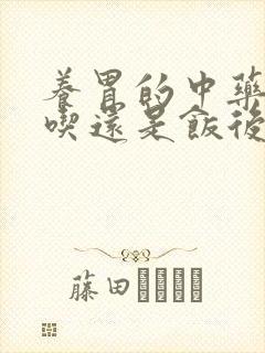 养胃的中药饭前吃还是饭后吃